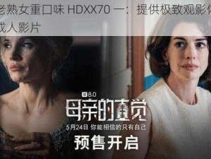 中国老熟女重囗味 HDXX70 一：提供极致观影体验的高清成人影片