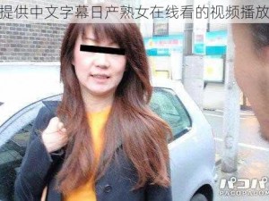 一款提供中文字幕日产熟女在线看的视频播放软件