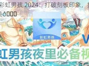 🌈彩虹男孩 2024：打破刻板印象，拥抱多元之美🌈