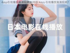 4ayy在线播放高清视频,如何在 4ayy 在线播放高清视频？