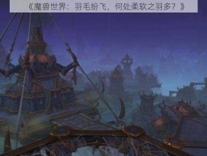 《魔兽世界：羽毛纷飞，何处柔软之羽多？》