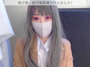 柚子猫、柚子猫直播为什么这么火？