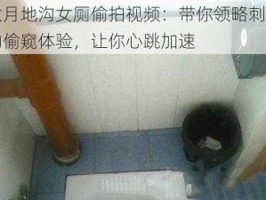 六月地沟女厕偷拍视频：带你领略刺激的偷窥体验，让你心跳加速