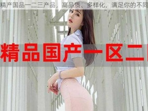 欧美精产国品一二三产品，高品质、多样化，满足你的不同需求