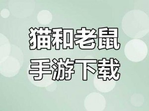 猫和老鼠官方下载入口：安全、正版、高速，游戏玩家首选下载渠道