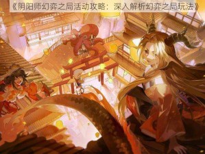 《阴阳师幻弈之局活动攻略：深入解析幻弈之局玩法》