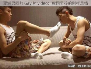 亚洲男同帅 Gay 片 video：腐国男孩的别样风情