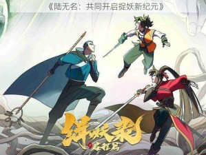 《陆无名：共同开启捉妖新纪元》