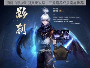 镇魔曲手游影刹灵宠攻略：三熊霸养成指南与推荐