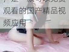 色婷婷国产精品免，是一款可以免费观看的国产精品视频应用