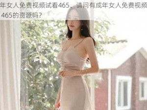 成年女人免费视频试看465、请问有成年女人免费视频试看 465的资源吗？