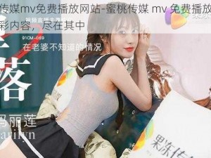 蜜桃传媒mv免费播放网站-蜜桃传媒 mv 免费播放网站：精彩内容，尽在其中