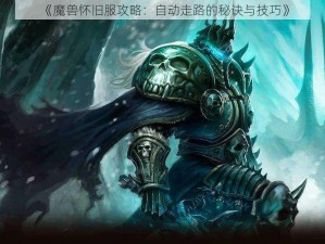 《魔兽怀旧服攻略：自动走路的秘诀与技巧》