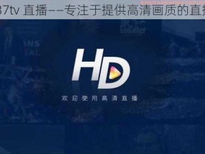 伊人 37tv 直播——专注于提供高清画质的直播平台