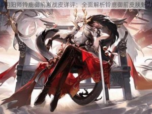 《阴阳师铃鹿御前崽战皮详评：全面解析铃鹿御前皮肤魅力》