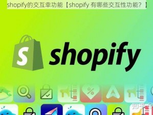 shopify的交互幸功能【shopify 有哪些交互性功能？】