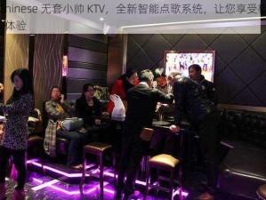 新 Chinese 无套小帅 KTV，全新智能点歌系统，让您享受极致 K 歌体验