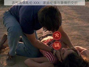 农村激情亂伦 XXX：家庭伦理与激情的交织