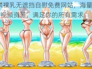 18 禁裸乳无遮挡自慰免费网站，海量美女图片视频资源，满足你的所有需求