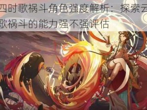 云梦四时歌祸斗角色强度解析：探索云梦之力与歌祸斗的能力强不强评估