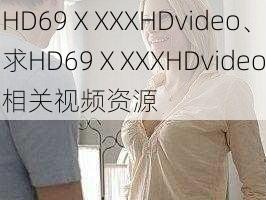 HD69ⅩXXXHDvideo、求HD69ⅩXXXHDvideo相关视频资源