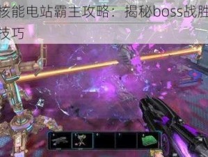 逆战核能电站霸主攻略：揭秘boss战胜之策略与技巧