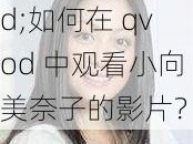 小向美奈子qvod;如何在 qvod 中观看小向美奈子的影片？