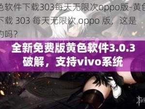 黄色软件下载303每天无限次oppo版-黄色软件下载 303 每天无限次 oppo 版，这是真的吗？