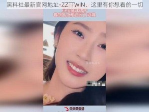 黑料社最新官网地址-ZZTTWIN，这里有你想看的一切