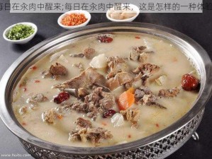 毎日在汆肉中醒来;每日在汆肉中醒来，这是怎样的一种体验？