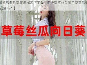 旧版草莓丝瓜向日葵黄瓜榴莲汅下载【旧版草莓丝瓜向日葵黄瓜榴莲汅下载 APP 安全吗？】