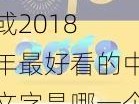 最好看2018年的中文字【最好看 2018 年的中文字是什么或2018 年最好看的中文字是哪一个】