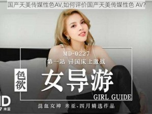 国产天美传媒性色AV,如何评价国产天美传媒性色 AV？