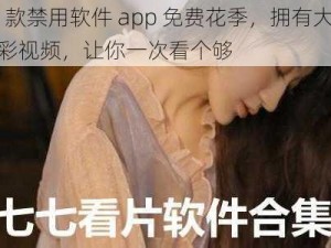 18 款禁用软件 app 免费花季，拥有大量精彩视频，让你一次看个够