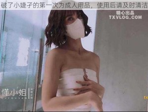 破了小婕孑的第一次为成人用品，使用后请及时清洁