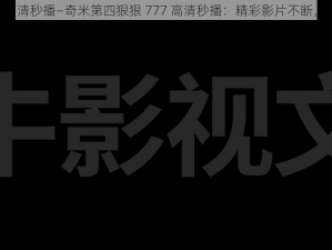 奇米第四狠狠777高清秒播—奇米第四狠狠 777 高清秒播：精彩影片不断，让你畅享视觉盛宴