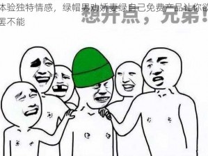 体验独特情感，绿帽男劝娇妻绿自己免费产品让你欲罢不能