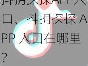 抖抈探探APP入口、抖抈探探 APP 入口在哪里？