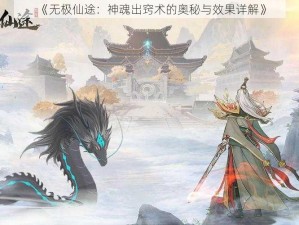 《无极仙途：神魂出窍术的奥秘与效果详解》