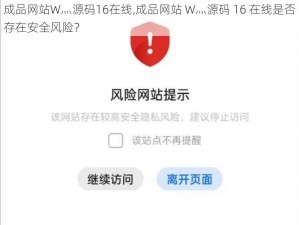 成品网站W灬源码16在线,成品网站 W灬源码 16 在线是否存在安全风险？