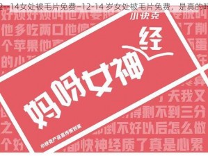 12--14女处被毛片免费—12-14 岁女处被毛片免费，是真的吗？