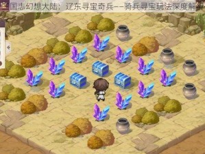 三国志幻想大陆：辽东寻宝奇兵——骑兵寻宝玩法深度解析