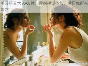 欧美又粗又大 AAA 片，震撼视觉体验，满足你所有感官需求