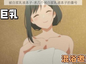 被白浆乳液本子-求几个被白浆乳液本子的番号