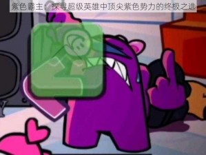 紫色霸主：探寻超级英雄中顶尖紫色势力的终极之选