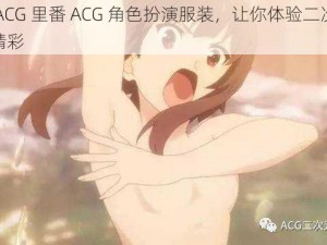 里番 ACG 里番 ACG 角色扮演服装，让你体验二次元世界的精彩