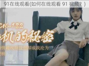 91在线观看(如何在线观看 91 视频？)