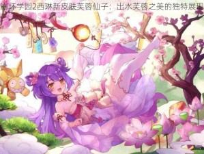 崩坏学园2西琳新皮肤芙蓉仙子：出水芙蓉之美的独特展现