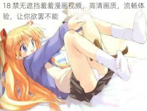 18 禁无遮挡羞羞漫画视频，高清画质，流畅体验，让你欲罢不能