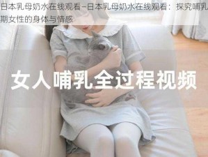 日本乳母奶水在线观看—日本乳母奶水在线观看：探究哺乳期女性的身体与情感